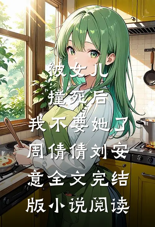 被女儿撞死后，我不要她了周倩倩刘安意全文完结版小说阅读