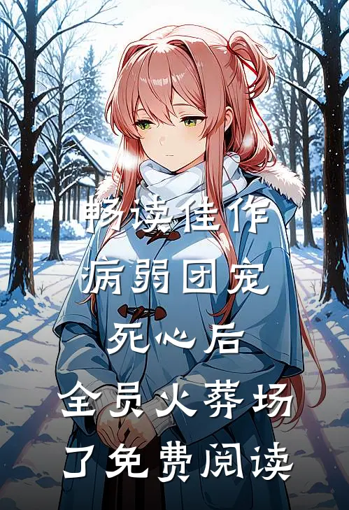 畅读佳作病弱团宠死心后,全员火葬场了免费阅读
