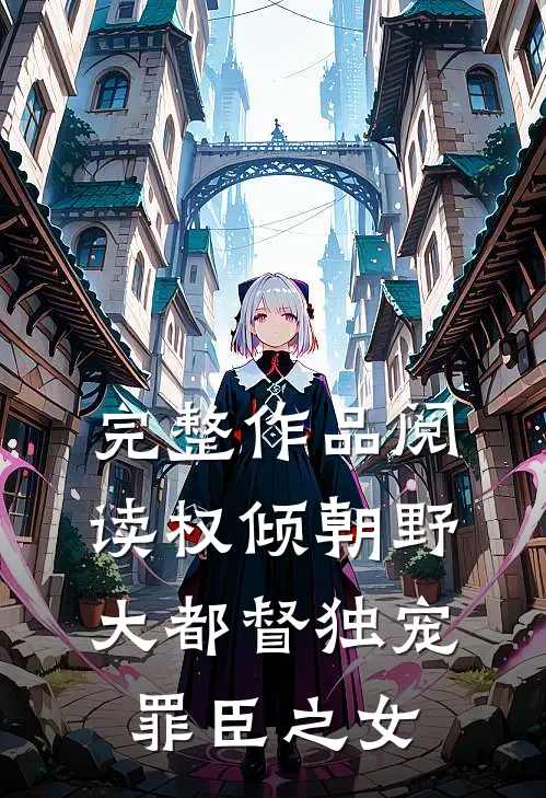 完整作品阅读权倾朝野：大都督独宠罪臣之女