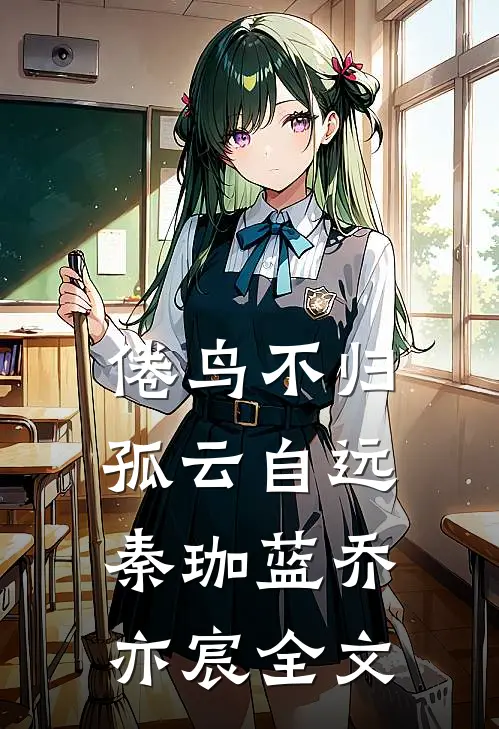 倦鸟不归，孤云自远秦珈蓝乔亦宸全文