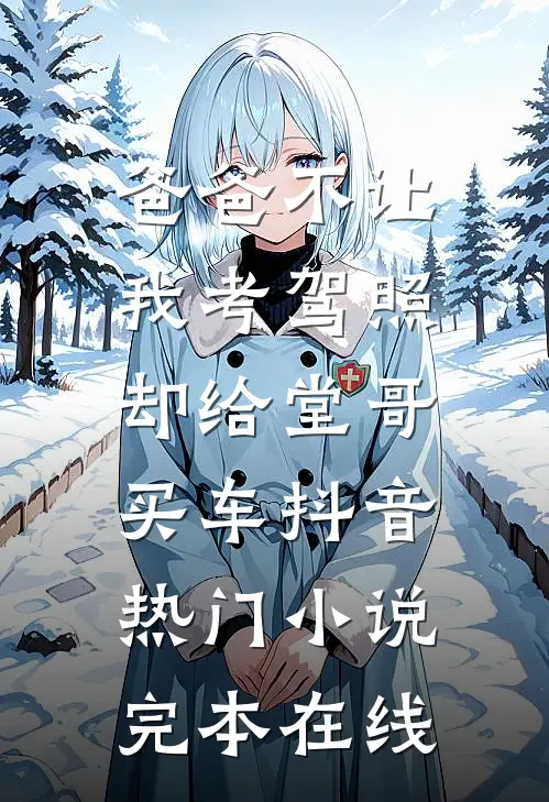 爸爸不让我考驾照，却给堂哥买车抖音热门小说完本在线