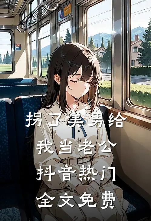 拐了美男给我当老公抖音热门全文免费