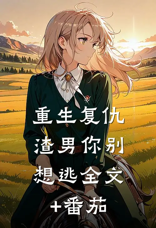重生复仇：渣男你别想逃全文+番茄