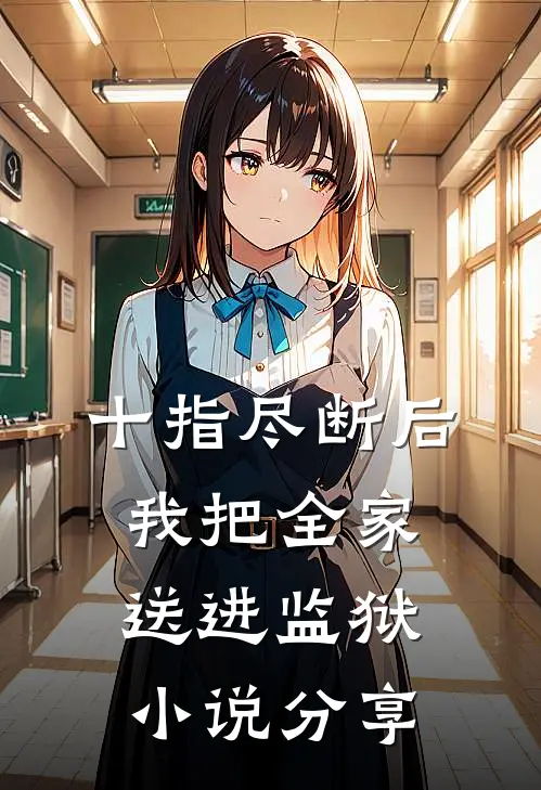 十指尽断后，我把全家送进监狱小说分享