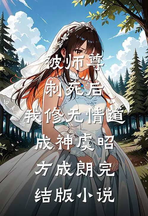 被师尊刺死后，我修无情道成神虞昭方成朗完结版小说
