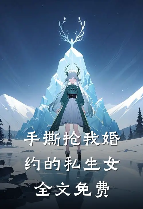 手撕抢我婚约的私生女全文免费