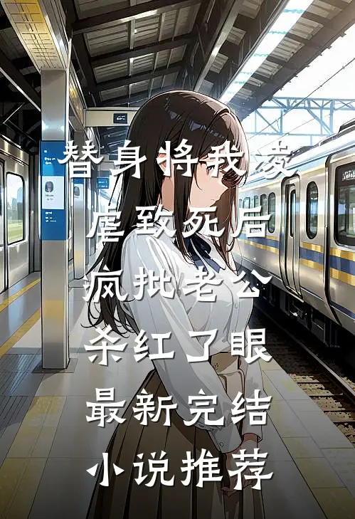 替身将我凌虐致死后，疯批老公杀红了眼最新完结小说推荐