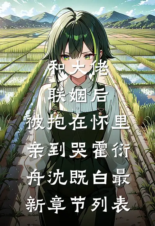 和大佬联姻后，被抱在怀里亲到哭霍衍舟沈既白最新章节列表