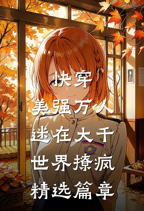 快穿，美强万人迷在大千世界撩疯精选篇章