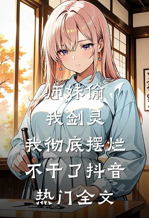 师妹偷我剑灵，我彻底摆烂不干了抖音热门全文