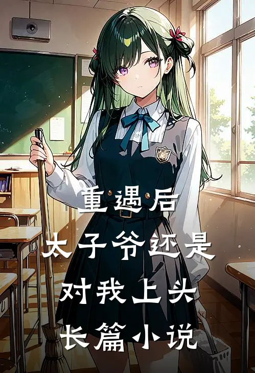 重遇后，太子爷还是对我上头长篇小说