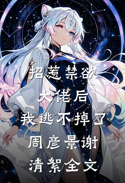 招惹禁欲大佬后，我逃不掉了周彦景谢清絮全文