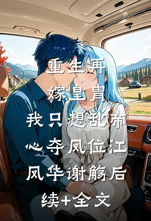 重生再嫁皇胄，我只想乱帝心夺凤位江凤华谢觞后续+全文