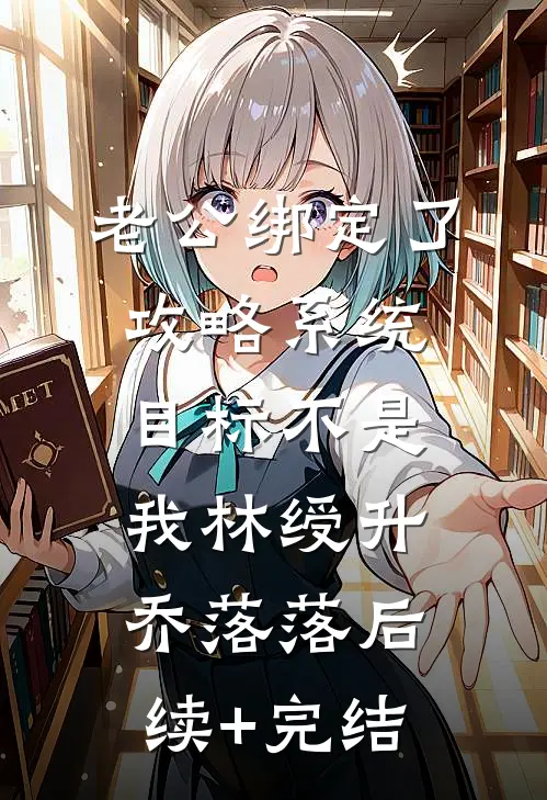 老公绑定了攻略系统，目标不是我林绶升乔落落后续+完结