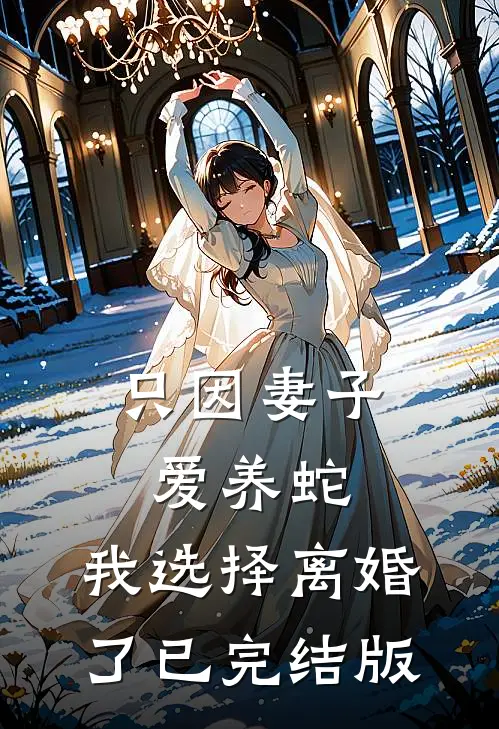 只因妻子爱养蛇，我选择离婚了已完结版