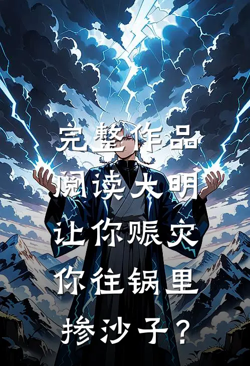 完整作品阅读大明：让你赈灾，你往锅里掺沙子？