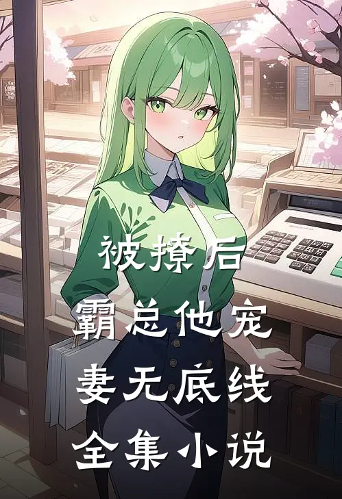 被撩后，霸总他宠妻无底线全集小说