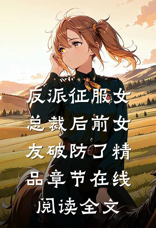 反派征服女总裁后前女友破防了精品章节在线阅读全文