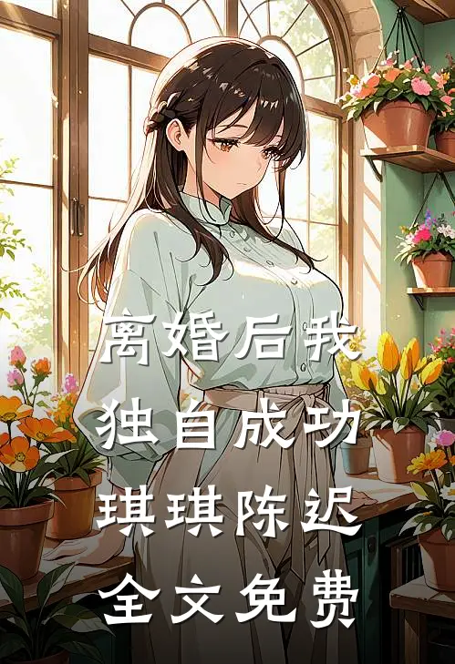 离婚后我独自成功琪琪陈迟全文免费