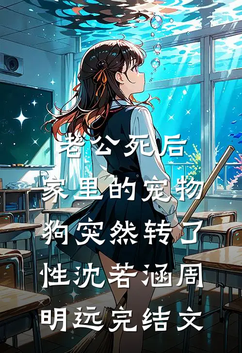 老公死后，家里的宠物狗突然转了性沈若涵周明远完结文