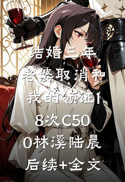 结婚三年，老婆取消和我的领证18次C500林溪陆晨后续+全文