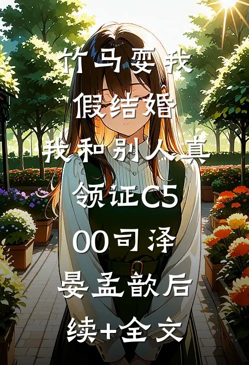 竹马耍我假结婚，我和别人真领证C500司泽晏孟歆后续+全文