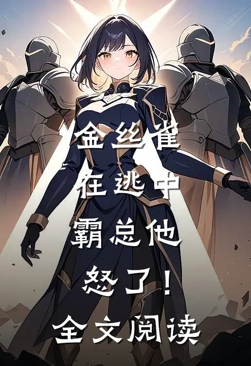 金丝雀在逃中，霸总他怒了！全文阅读