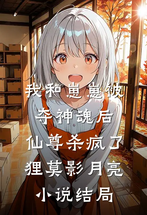 我和崽崽被夺神魂后，仙尊杀疯了狸莫影月亮小说结局
