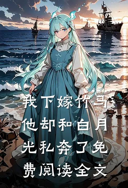 我下嫁竹马，他却和白月光私奔了免费阅读全文
