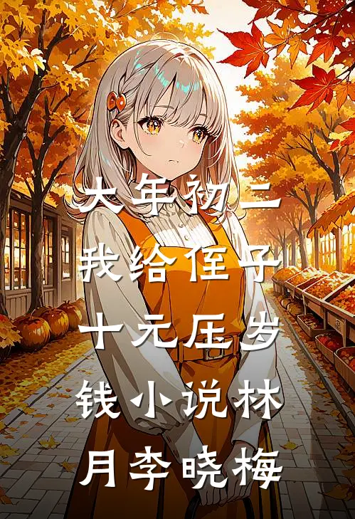 大年初二，我给侄子十元压岁钱小说林月李晓梅
