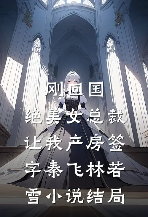 刚回国，绝美女总裁让我产房签字秦飞林若雪小说结局