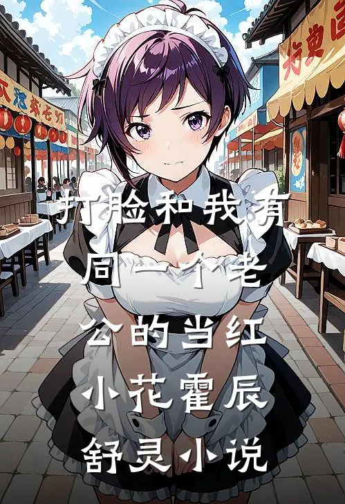 打脸和我有同一个老公的当红小花霍辰舒灵小说