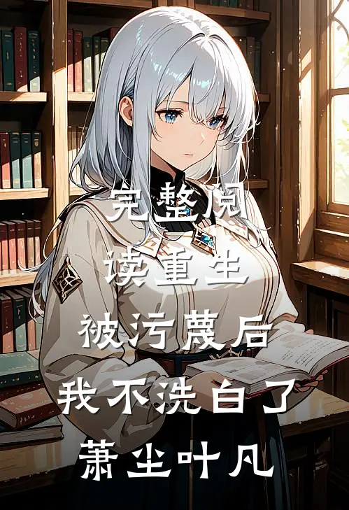 完整阅读重生:被污蔑后,我不洗白了萧尘叶凡