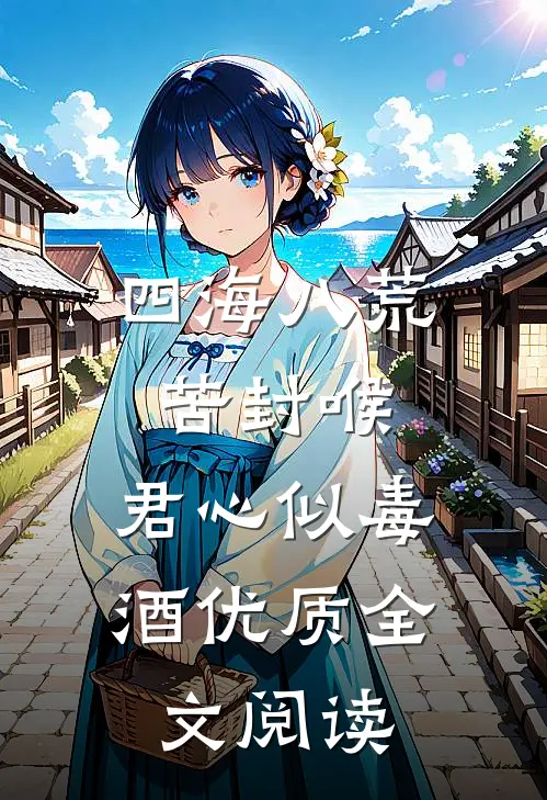 四海八荒苦封喉，君心似毒酒优质全文阅读