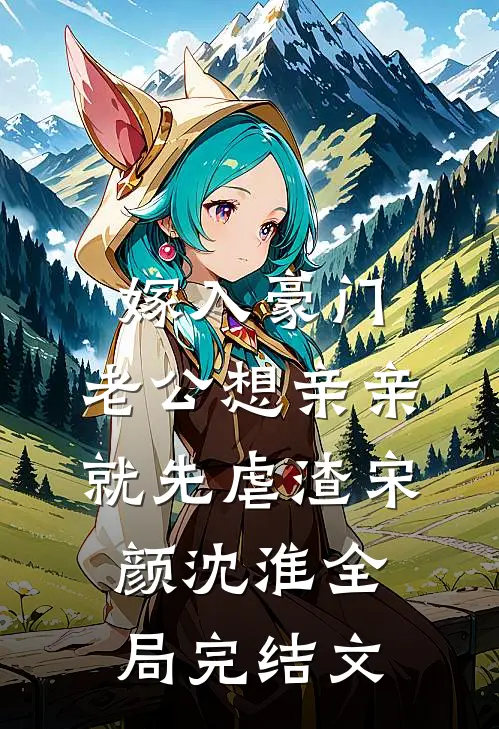 嫁入豪门，老公想亲亲就先虐渣宋颜沈淮全局完结文