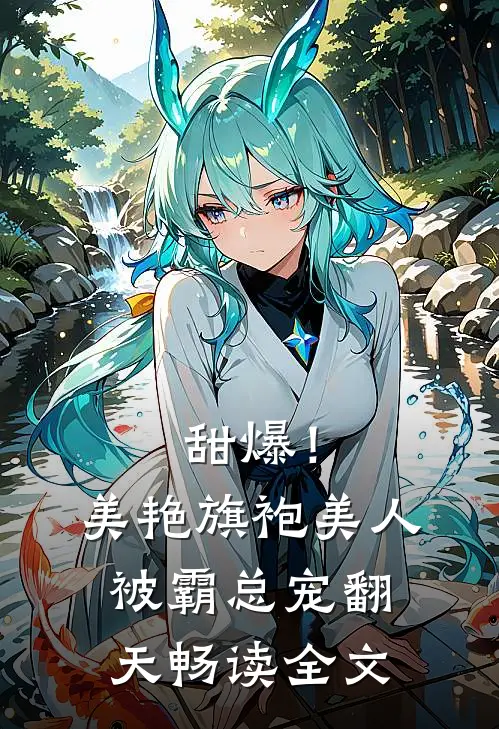 甜爆！美艳旗袍美人被霸总宠翻天畅读全文