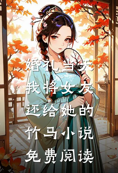 婚礼当天，我将女友还给她的竹马小说免费阅读