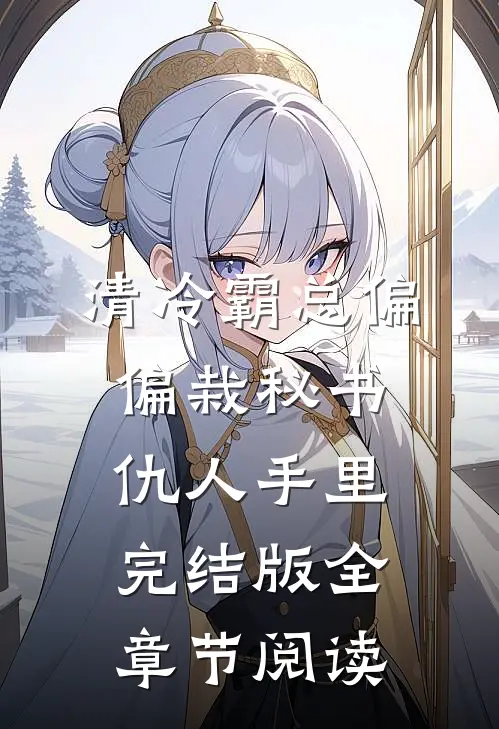 清冷霸总偏偏栽秘书仇人手里完结版全章节阅读