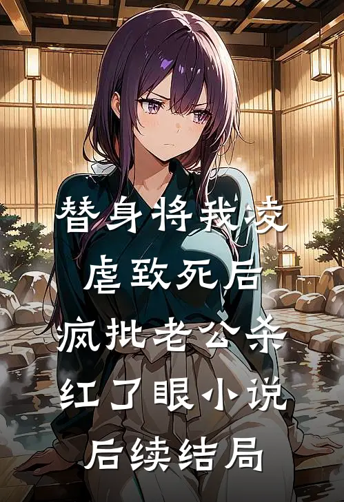 替身将我凌虐致死后，疯批老公杀红了眼小说后续结局