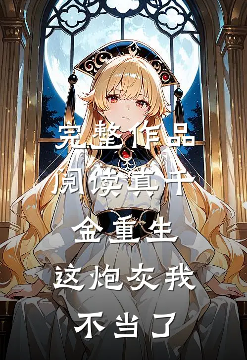完整作品阅读真千金重生：这炮灰我不当了
