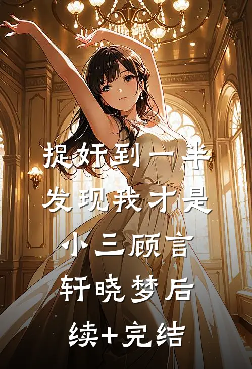 捉奸到一半，发现我才是小三顾言轩晓梦后续+完结