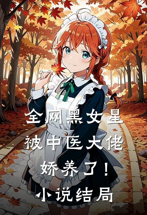 全网黑女星被中医大佬娇养了！小说结局