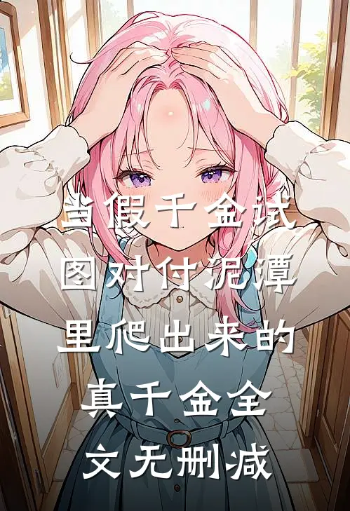 当假千金试图对付泥潭里爬出来的真千金全文无删减