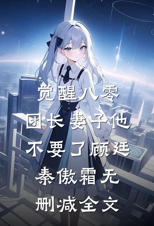 觉醒八零，团长妻子他不要了顾廷秦傲霜无删减全文