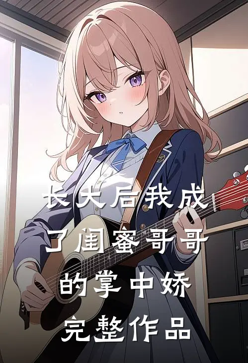 长大后我成了闺蜜哥哥的掌中娇完整作品