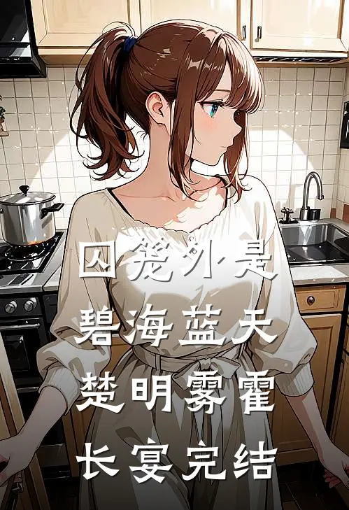 囚笼外是碧海蓝天楚明雾霍长宴完结