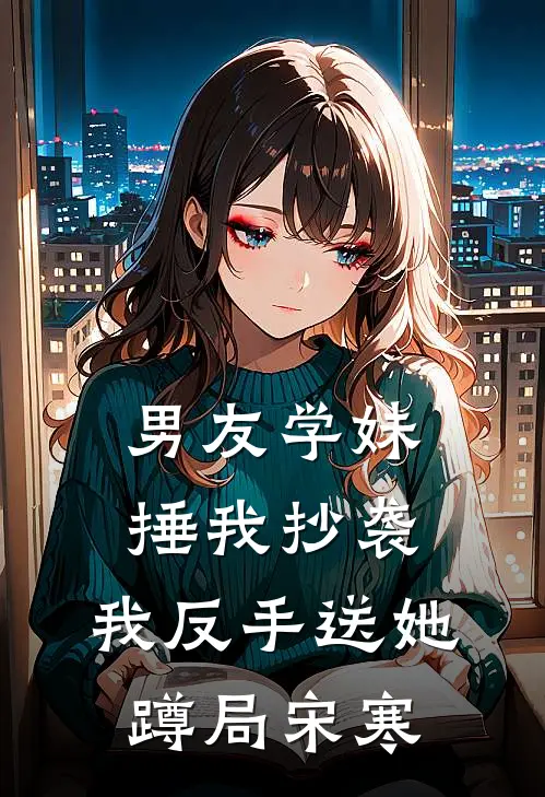 男友学妹捶我抄袭，我反手送她蹲局宋寒