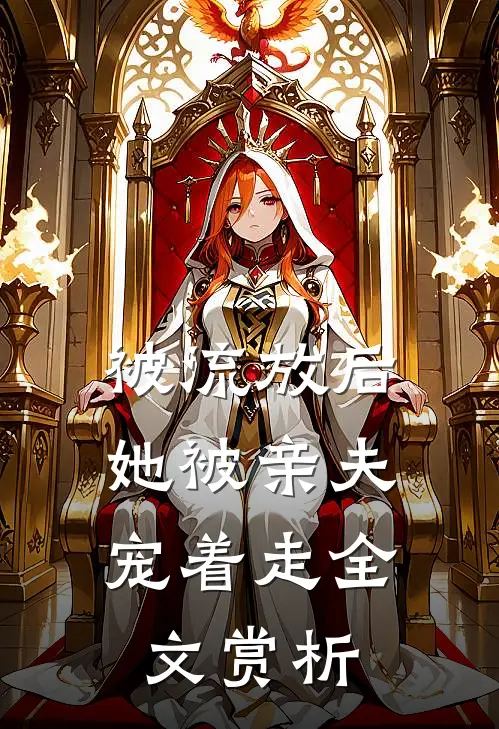 被流放后，她被亲夫宠着走全文赏析