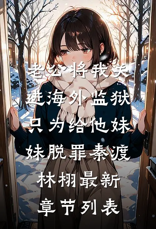 老公将我关进海外监狱，只为给他妹妹脱罪秦渡林栩最新章节列表