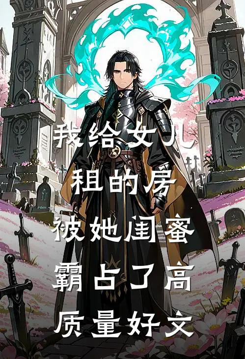我给女儿租的房，被她闺蜜霸占了高质量好文